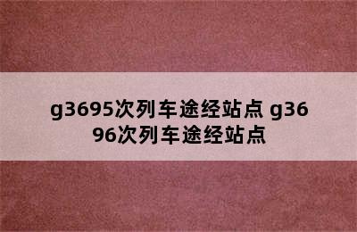 g3695次列车途经站点 g3696次列车途经站点